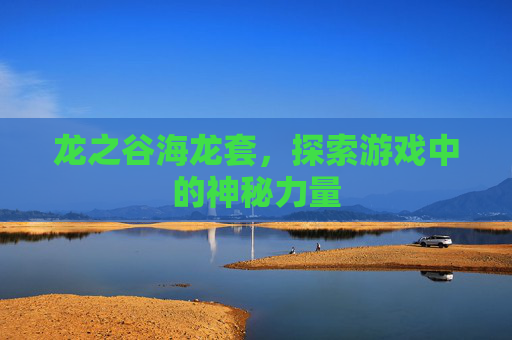 龙之谷海龙套，探索游戏中的神秘力量