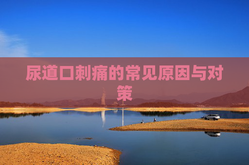 尿道口刺痛的常见原因与对策