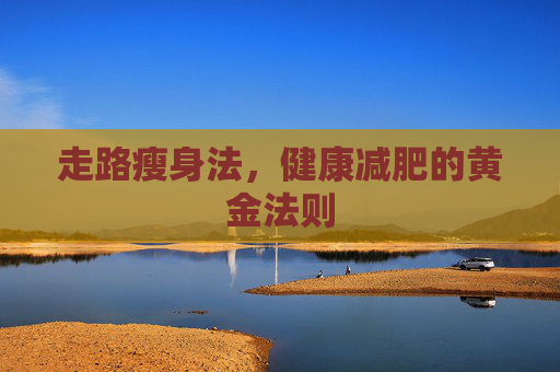 走路瘦身法，健康减肥的黄金法则