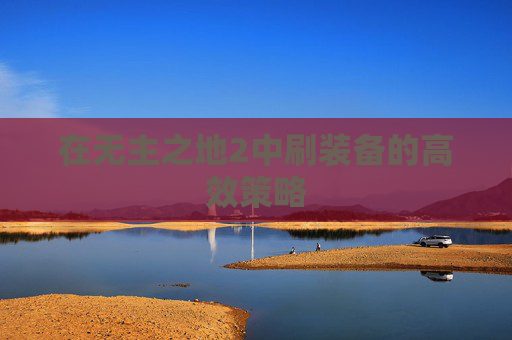 在无主之地2中刷装备的高效策略