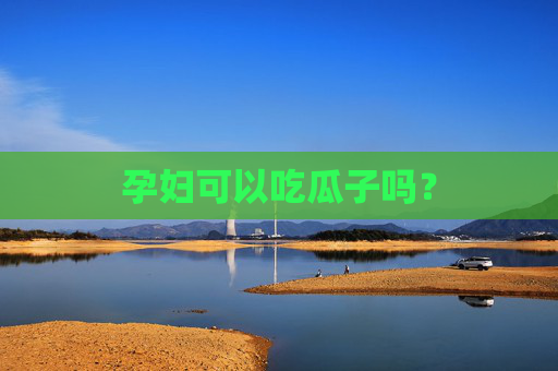 孕妇可以吃瓜子吗？