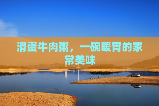 滑蛋牛肉粥，一碗暖胃的家常美味