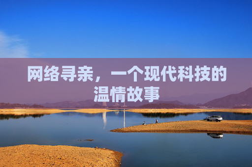 网络寻亲，一个现代科技的温情故事