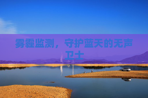 雾霾监测，守护蓝天的无声卫士