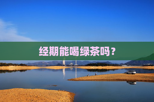经期能喝绿茶吗？