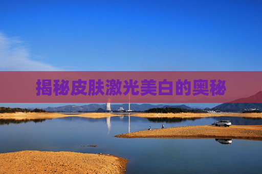 揭秘皮肤激光美白的奥秘
