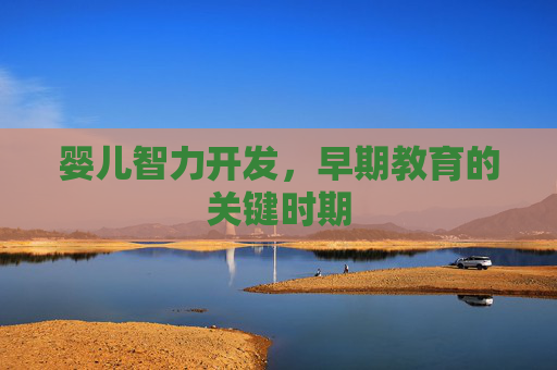 婴儿智力开发，早期教育的关键时期