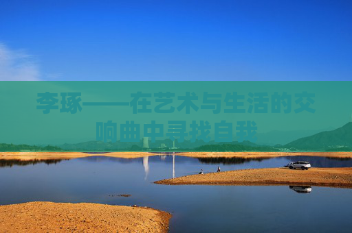 李琢——在艺术与生活的交响曲中寻找自我