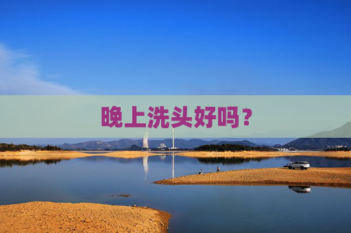 晚上洗头好吗？