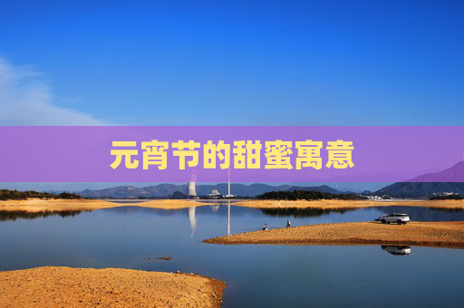 元宵节的甜蜜寓意