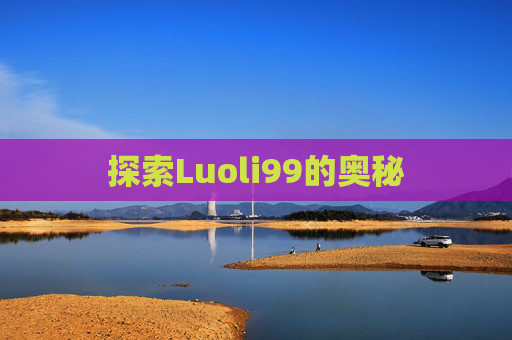 探索Luoli99的奥秘