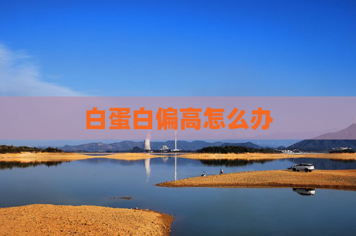 白蛋白偏高怎么办