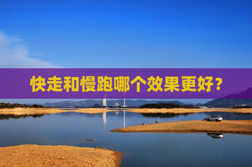 快走和慢跑哪个效果更好？