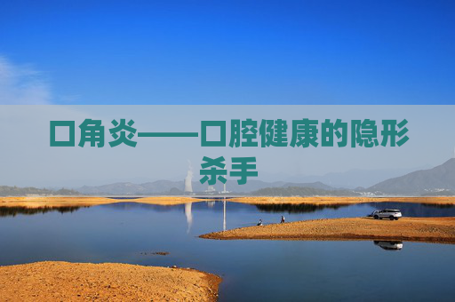 口角炎——口腔健康的隐形杀手