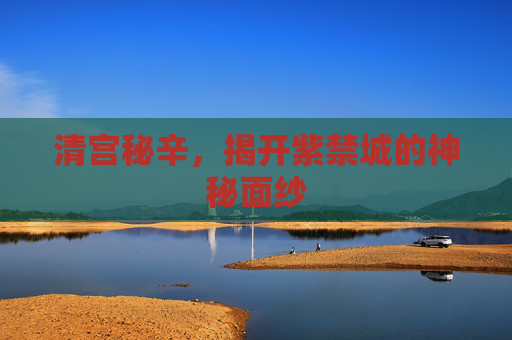 清宫秘辛，揭开紫禁城的神秘面纱