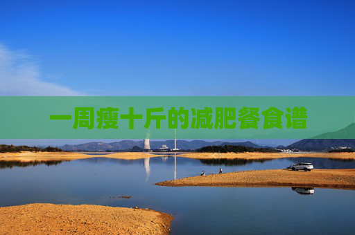 一周瘦十斤的减肥餐食谱