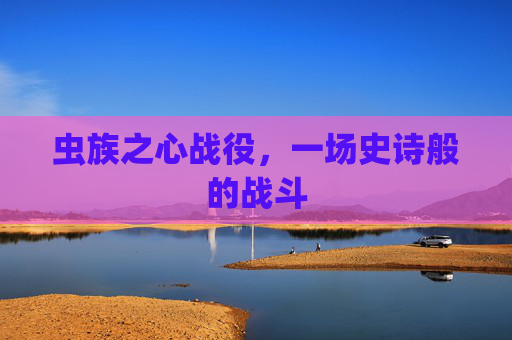虫族之心战役，一场史诗般的战斗