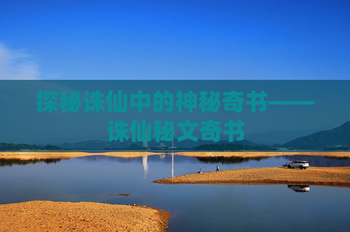 探秘诛仙中的神秘奇书——诛仙秘文奇书