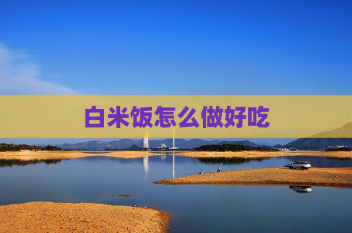 白米饭怎么做好吃