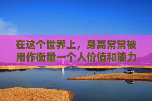 在这个世界上，身高常常被用作衡量一个人价值和能力的标准。然而，有一个名叫杰克的男子，他的身高只有1.2米，却以他独特的方式定义了什么是最高的价值