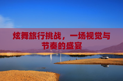 炫舞旅行挑战，一场视觉与节奏的盛宴