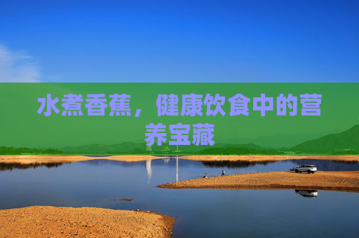 水煮香蕉，健康饮食中的营养宝藏