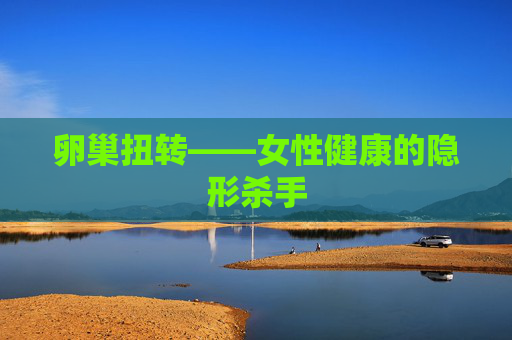 卵巢扭转——女性健康的隐形杀手