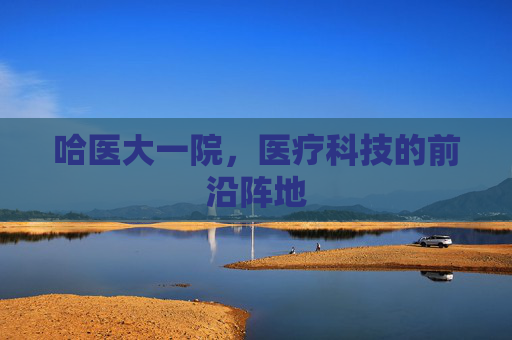 哈医大一院，医疗科技的前沿阵地