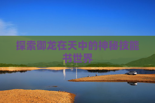 探索御龙在天中的神秘技能书世界 探索御龙在天中的神秘技能书世界