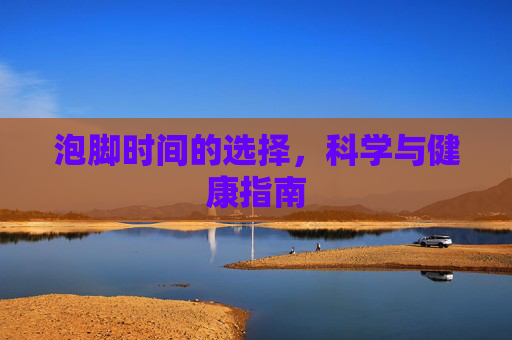 泡脚时间的选择，科学与健康指南