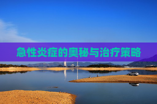 急性炎症的奥秘与治疗策略