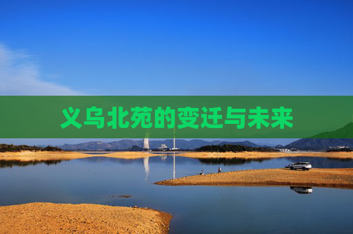 义乌北苑的变迁与未来