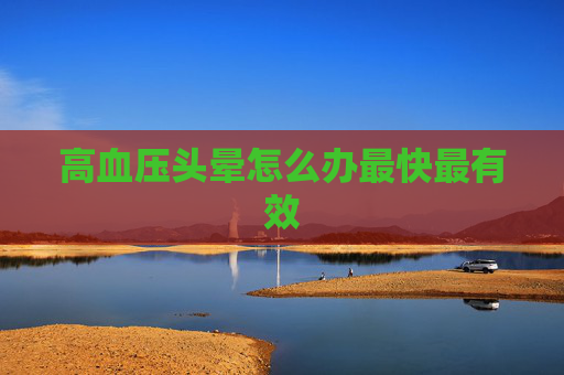 高血压头晕怎么办最快最有效