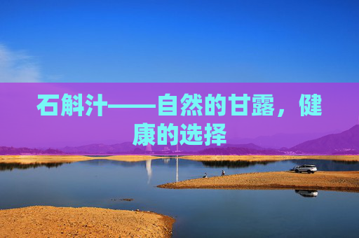 石斛汁——自然的甘露，健康的选择