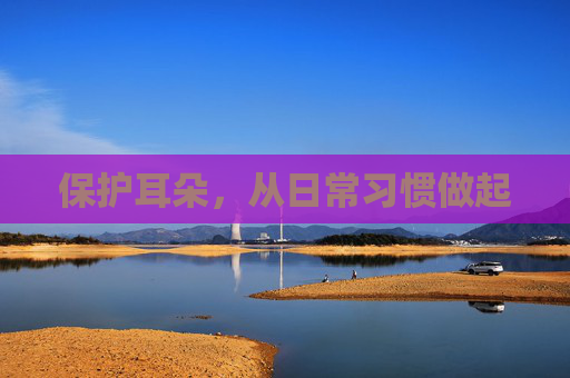 保护耳朵，从日常习惯做起