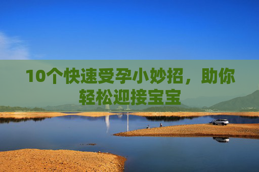 10个快速受孕小妙招，助你轻松迎接宝宝
