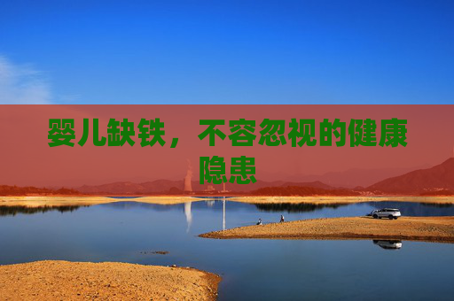 婴儿缺铁，不容忽视的健康隐患