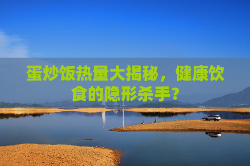蛋炒饭热量大揭秘，健康饮食的隐形杀手？