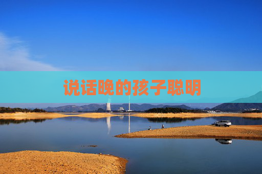 说话晚的孩子聪明