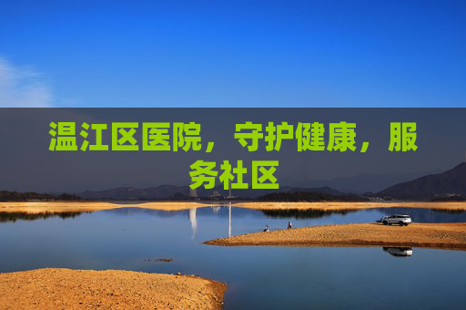 温江区医院，守护健康，服务社区