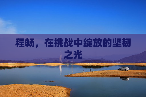 程畅，在挑战中绽放的坚韧之光