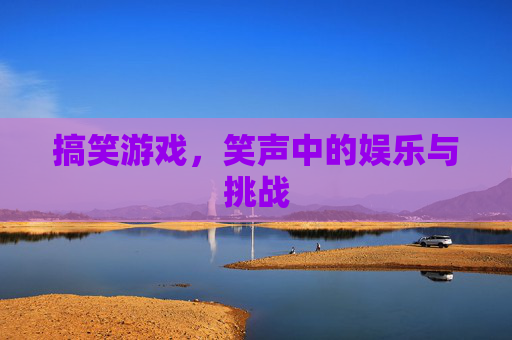 搞笑游戏，笑声中的娱乐与挑战