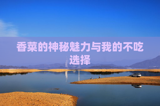 香菜的神秘魅力与我的不吃选择