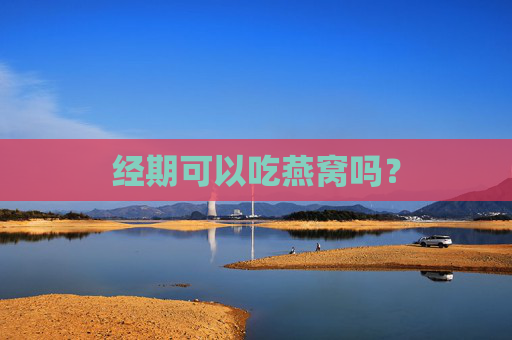 经期可以吃燕窝吗？