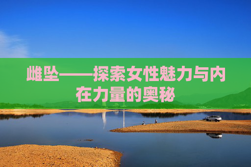 雌坠——探索女性魅力与内在力量的奥秘