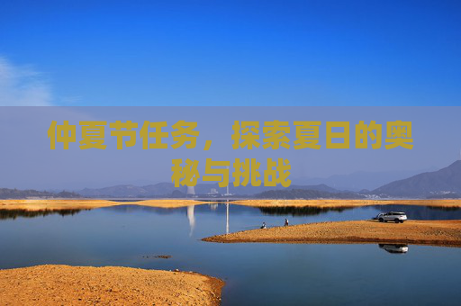 仲夏节任务,探索夏日的奥秘与挑战 仲夏节任务,探索夏日的奥秘与挑战