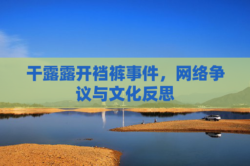 干露露开裆裤事件，网络争议与文化反思