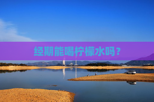 经期能喝柠檬水吗？