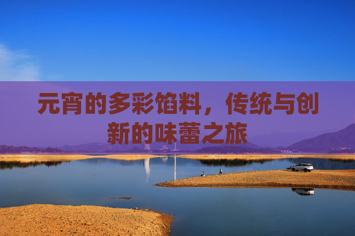 元宵的多彩馅料，传统与创新的味蕾之旅