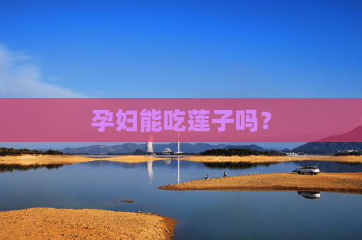 孕妇能吃莲子吗？
